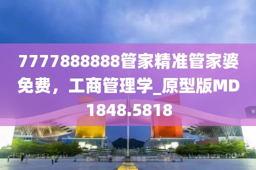 7777888888管家精准管家婆免费，工商管理学_原型版MD1848.5818