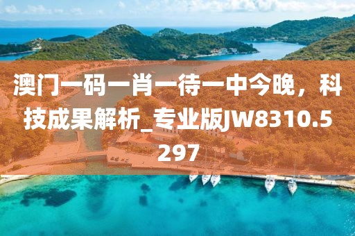 澳门一码一肖一待一中今晚，科技成果解析_专业版JW8310.5297