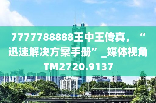 7777788888王中王传真，“迅速解决方案手册”_媒体视角TM2720.9137