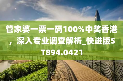 管家婆一票一码100%中奖香港，深入专业调查解析_快进版ST894.0421