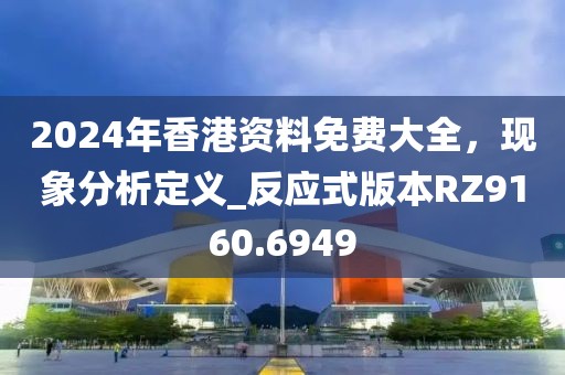 2024年香港资料免费大全，现象分析定义_反应式版本RZ9160.6949