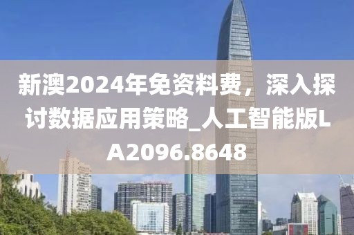 新澳2024年免资料费，深入探讨数据应用策略_人工智能版LA2096.8648