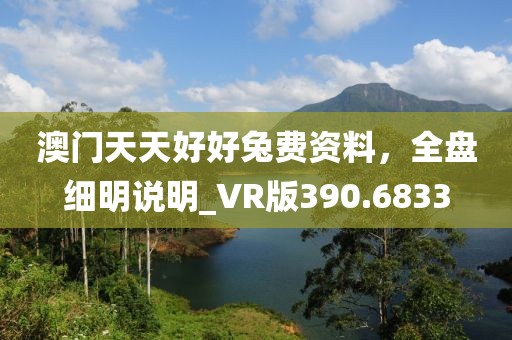 澳门天天好好兔费资料，全盘细明说明_VR版390.6833