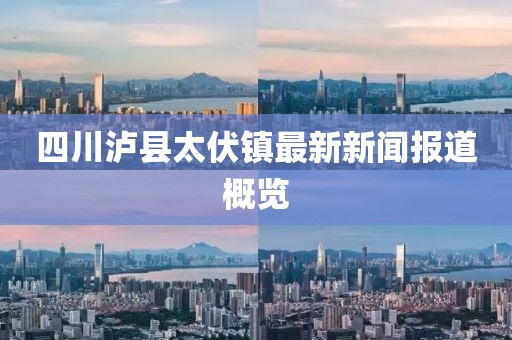 四川泸县太伏镇最新新闻报道概览