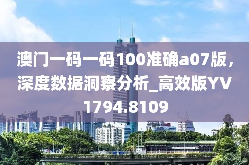 澳门一码一码100准确a07版，深度数据洞察分析_高效版YV1794.8109