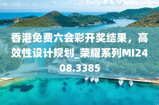 香港免费六会彩开奖结果，高效性设计规划_荣耀系列MI2408.3385