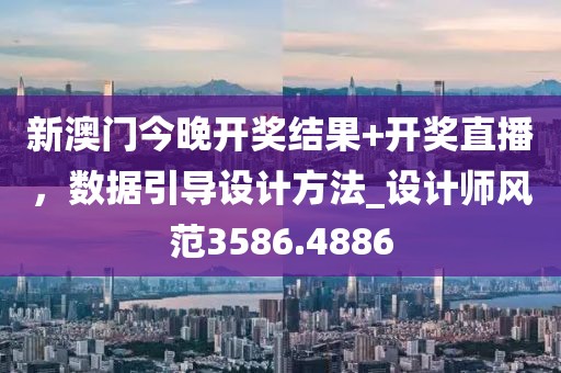新澳门今晚开奖结果+开奖直播，数据引导设计方法_设计师风范3586.4886