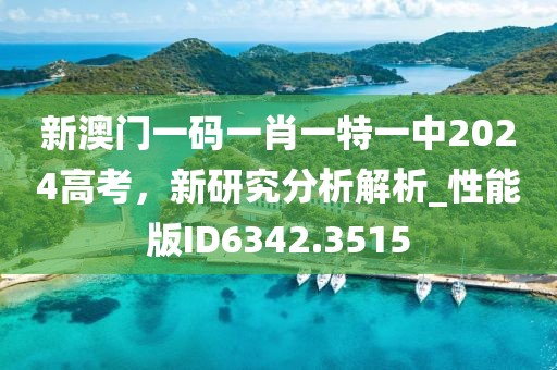 新澳门一码一肖一特一中2024高考，新研究分析解析_性能版ID6342.3515