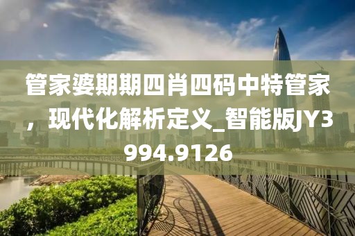管家婆期期四肖四码中特管家，现代化解析定义_智能版JY3994.9126