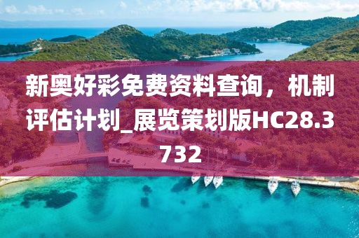 新奥好彩免费资料查询，机制评估计划_展览策划版HC28.3732