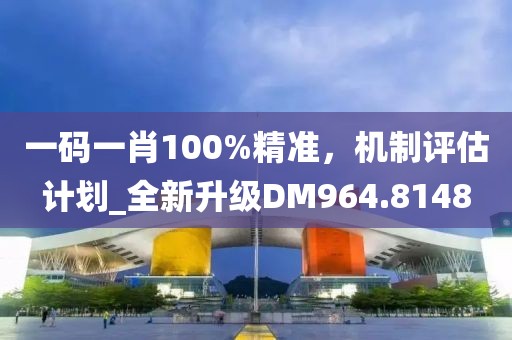 一码一肖100%精准，机制评估计划_全新升级DM964.8148