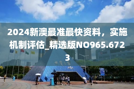 2024新澳最准最快资料，实施机制评估_精选版NO965.6723