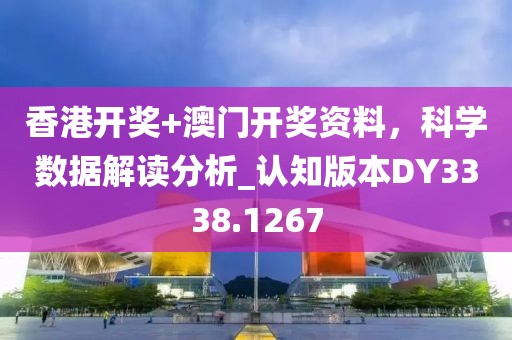 香港开奖+澳门开奖资料，科学数据解读分析_认知版本DY3338.1267