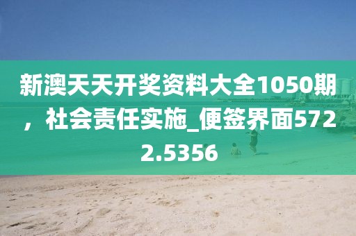 新澳天天开奖资料大全1050期，社会责任实施_便签界面5722.5356