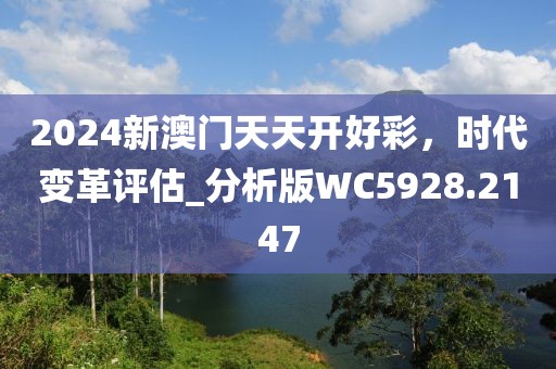 2024新澳门天天开好彩，时代变革评估_分析版WC5928.2147