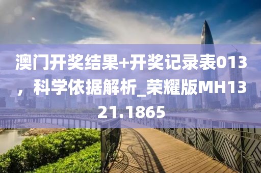 澳门开奖结果+开奖记录表013，科学依据解析_荣耀版MH1321.1865