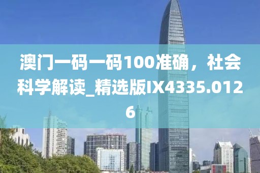 澳门一码一码100准确，社会科学解读_精选版IX4335.0126