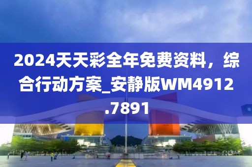 2024天天彩全年免费资料，综合行动方案_安静版WM4912.7891