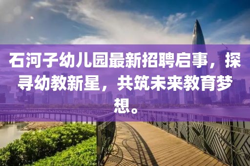 石河子幼儿园最新招聘启事，探寻幼教新星，共筑未来教育梦想。
