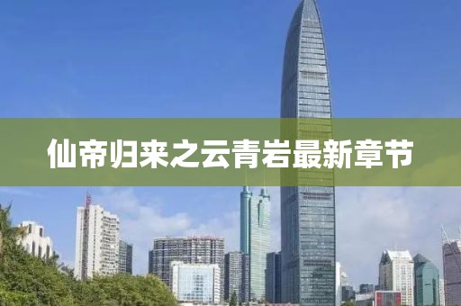 仙帝归来之云青岩最新章节