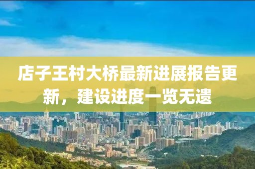 店子王村大桥最新进展报告更新，建设进度一览无遗