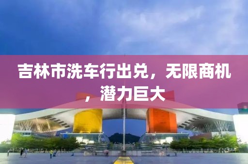 吉林市洗车行出兑，无限商机，潜力巨大