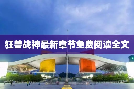 狂兽战神最新章节免费阅读全文