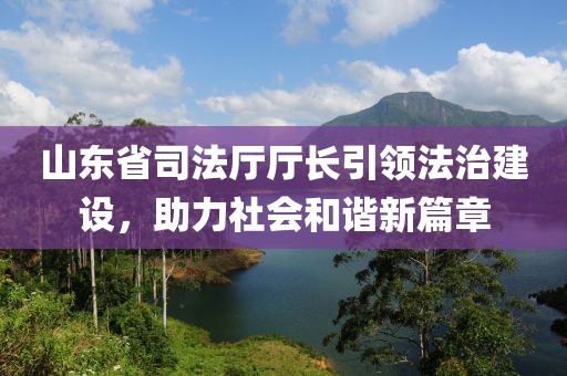 山东省司法厅厅长引领法治建设，助力社会和谐新篇章