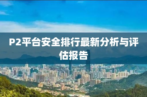 P2平台安全排行最新分析与评估报告