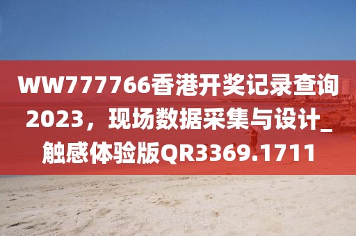 WW777766香港开奖记录查询2023，现场数据采集与设计_触感体验版QR3369.1711
