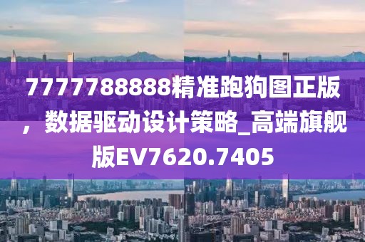 7777788888精准跑狗图正版，数据驱动设计策略_高端旗舰版EV7620.7405