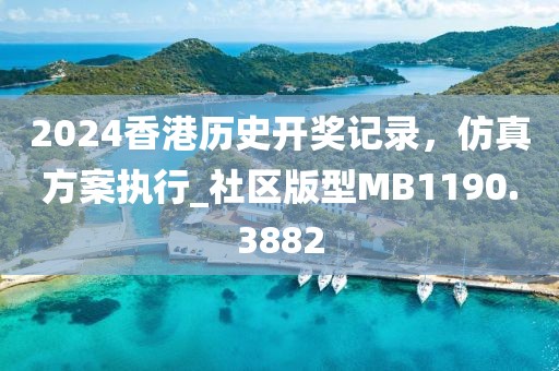 2024香港历史开奖记录，仿真方案执行_社区版型MB1190.3882