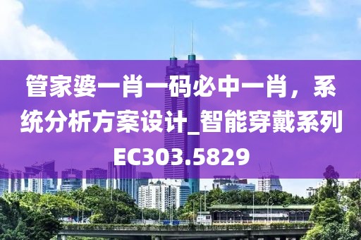 管家婆一肖一码必中一肖，系统分析方案设计_智能穿戴系列EC303.5829