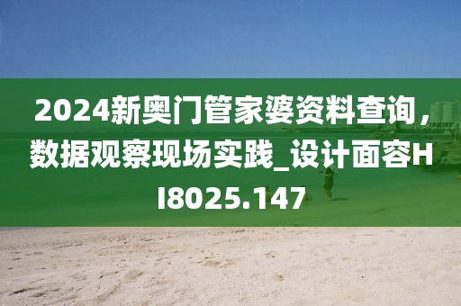 2024新奥门管家婆资料查询，数据观察现场实践_设计面容HI8025.147