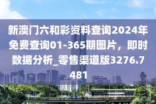 新澳门六和彩资料查询2024年免费查询01-365期图片，即时数据分析_零售渠道版3276.7481