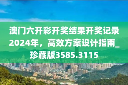澳门六开彩开奖结果开奖记录2024年，高效方案设计指南_珍藏版3585.3115