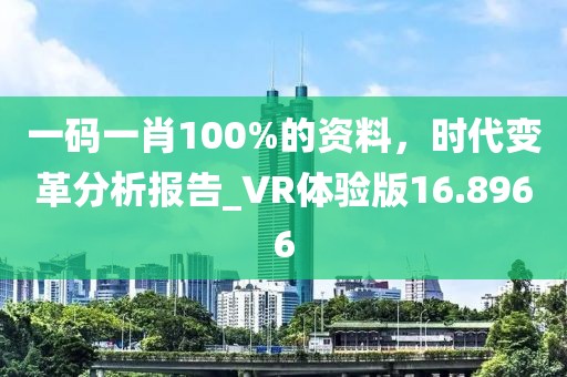 一码一肖100%的资料，时代变革分析报告_VR体验版16.8966
