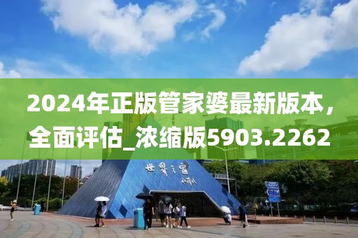 2024年正版管家婆最新版本，全面评估_浓缩版5903.2262
