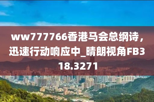 ww777766香港马会总纲诗，迅速行动响应中_晴朗视角FB318.3271