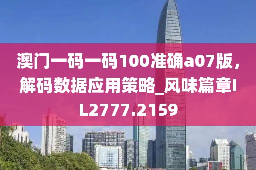澳门一码一码100准确a07版，解码数据应用策略_风味篇章IL2777.2159