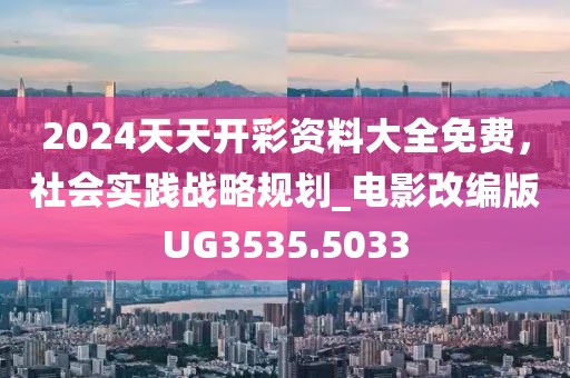 2024天天开彩资料大全免费，社会实践战略规划_电影改编版UG3535.5033