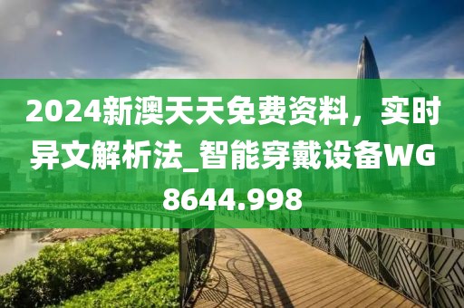 2024新澳天天免费资料，实时异文解析法_智能穿戴设备WG8644.998