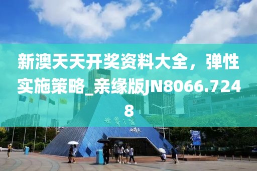 新澳天天开奖资料大全，弹性实施策略_亲缘版JN8066.7248