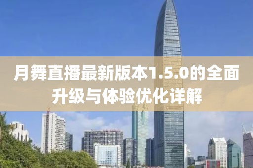 月舞直播最新版本1.5.0的全面升级与体验优化详解