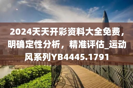 2024天天开彩资料大全免费，明确定性分析，精准评估_运动风系列YB4445.1791