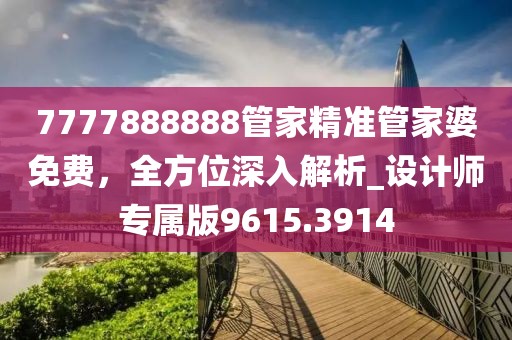 7777888888管家精准管家婆免费，全方位深入解析_设计师专属版9615.3914
