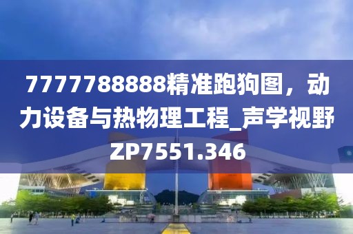7777788888精准跑狗图，动力设备与热物理工程_声学视野ZP7551.346