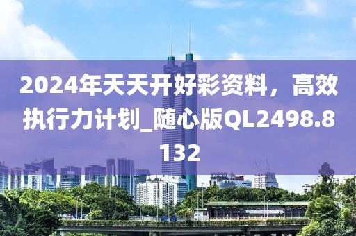 2024年天天开好彩资料，高效执行力计划_随心版QL2498.8132