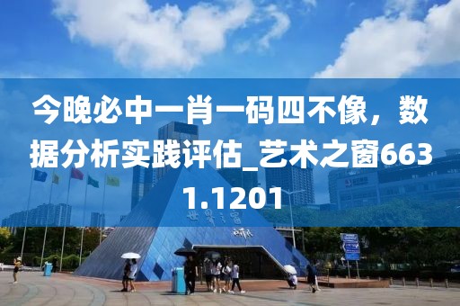 今晚必中一肖一码四不像，数据分析实践评估_艺术之窗6631.1201