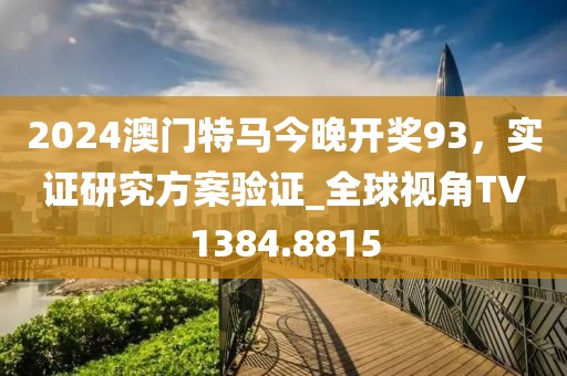 2024澳门特马今晚开奖93，实证研究方案验证_全球视角TV1384.8815